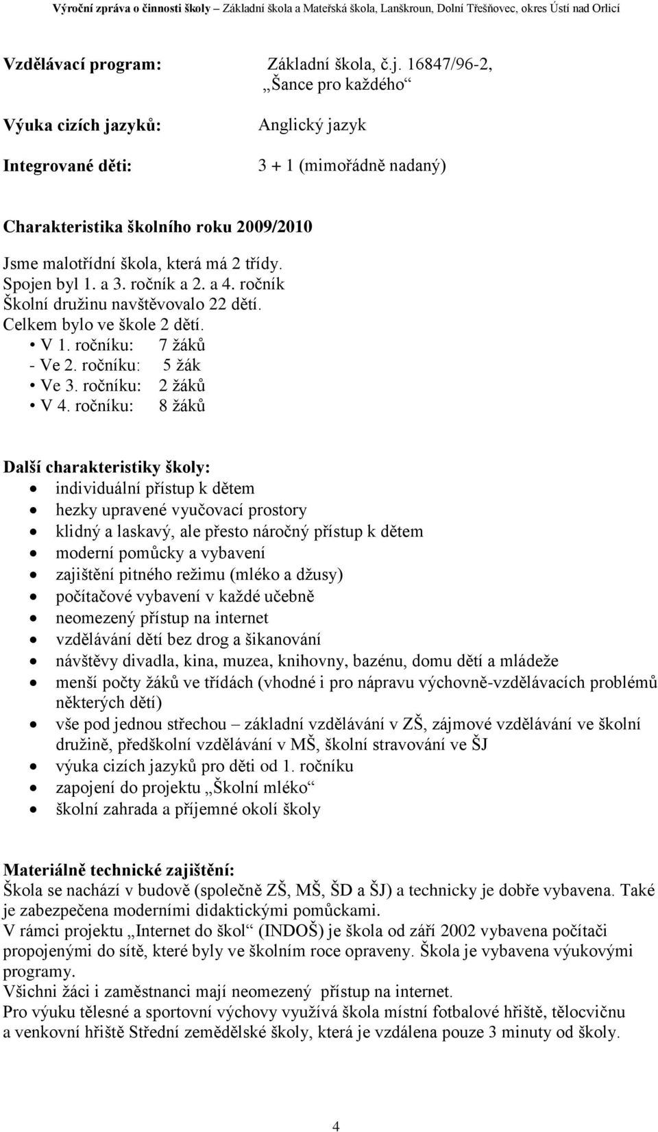 Spojen byl 1. a 3. ročník a 2. a 4. ročník Školní družinu navštěvovalo 22 dětí. Celkem bylo ve škole 2 dětí. V 1. ročníku: 7 žáků - Ve 2. ročníku: 5 žák Ve 3. ročníku: 2 žáků V 4.