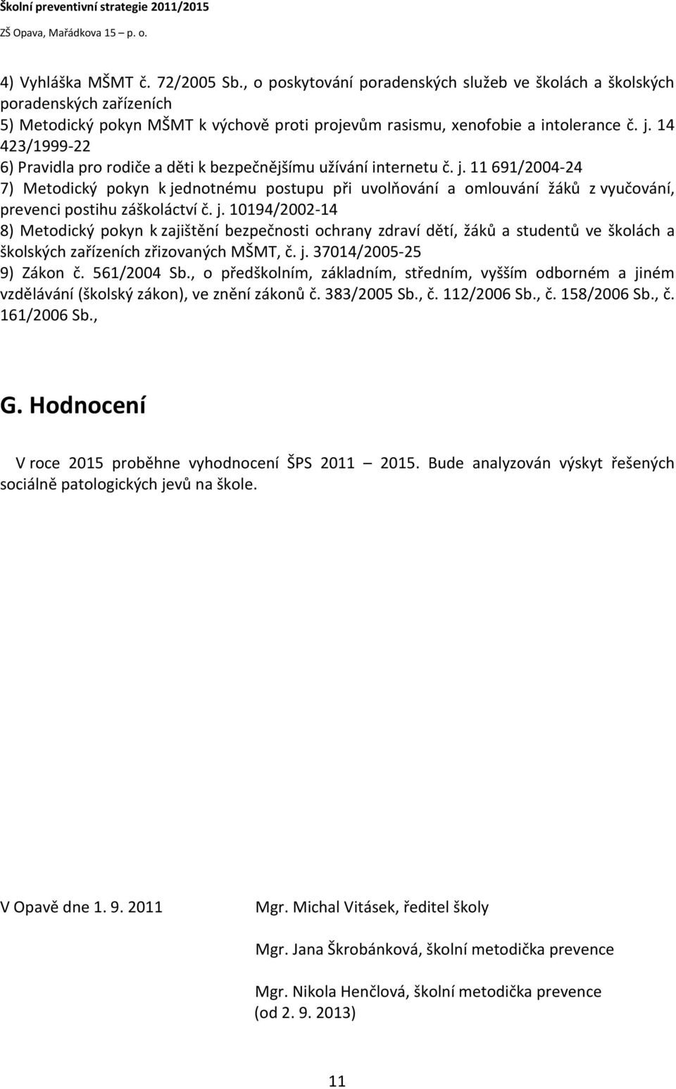 11 691/2004-24 7) Metodický pokyn k jednotnému postupu při uvolňování a omlouvání žáků z vyučování, prevenci postihu záškoláctví č. j. 10194/2002-14 8) Metodický pokyn k zajištění bezpečnosti ochrany zdraví dětí, žáků a studentů ve školách a školských zařízeních zřizovaných MŠMT, č.