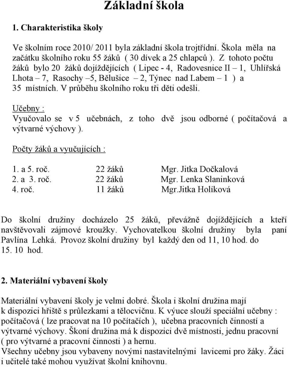 Učebny : Vyučovalo se v 5 učebnách, z toho dvě jsou odborné ( počítačová a výtvarné výchovy ). Počty žáků a vyučujících : 1. a 5. roč. 22 žáků Mgr. Jitka Dočkalová 2. a 3. roč. 22 žáků Mgr. Lenka Slaninková 4.