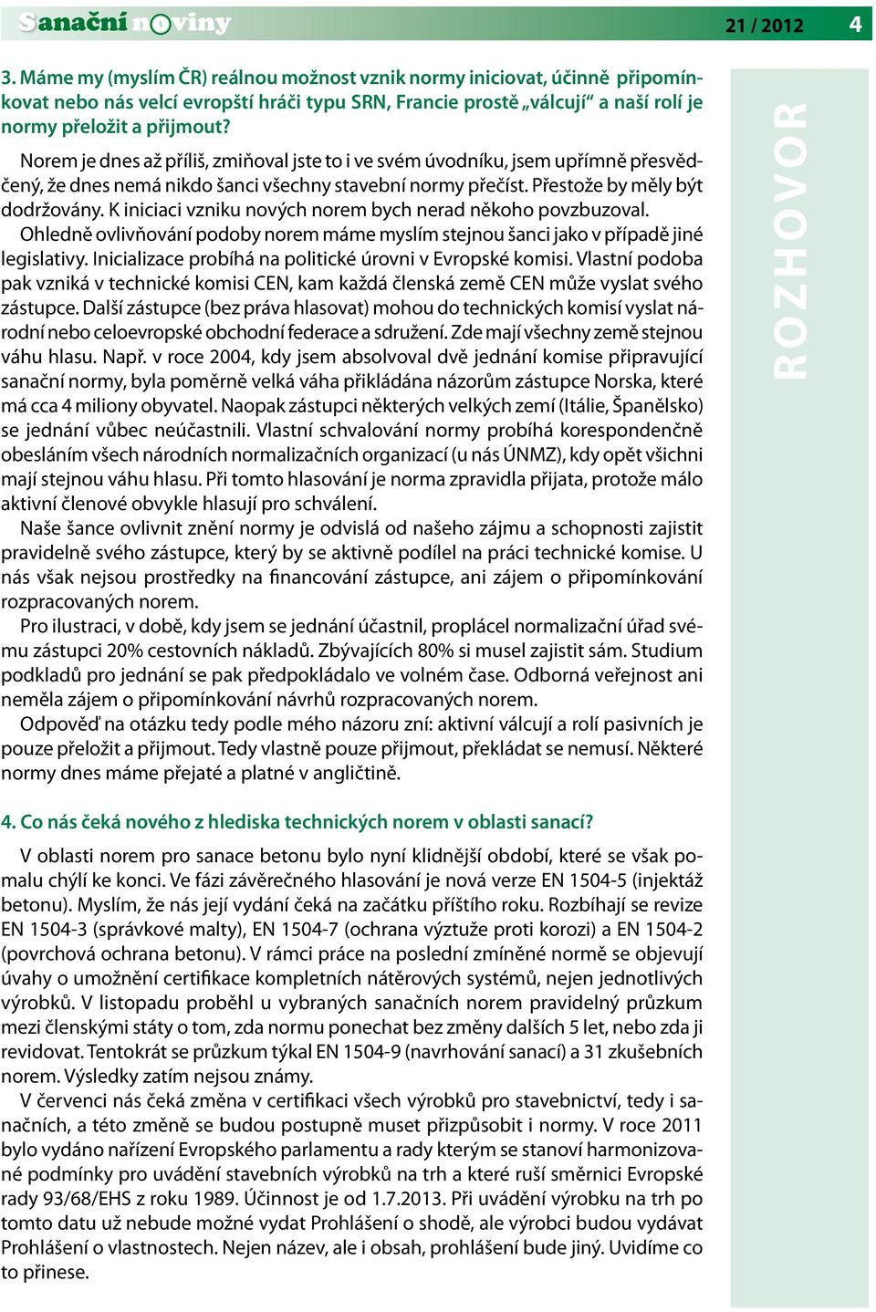K iniciaci vzniku nových norem bych nerad někoho povzbuzoval. Ohledně ovlivňování podoby norem máme myslím stejnou šanci jako v případě jiné legislativy.
