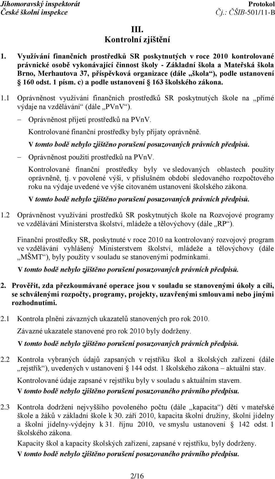 škola ), podle ustanovení 160 odst. 1 písm. c) a podle ustanovení 163 školského zákona. 1.1 Oprávněnost využívání finančních prostředků SR poskytnutých škole na přímé výdaje na vzdělávání (dále PVnV ).