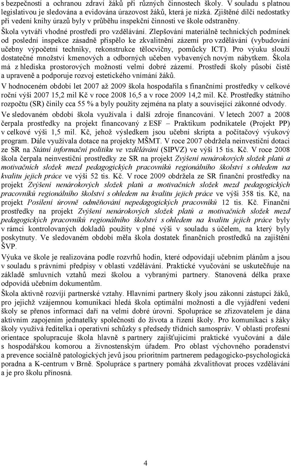 Zlepšování materiálně technických podmínek od poslední inspekce zásadně přispělo ke zkvalitnění zázemí pro vzdělávání (vybudování učebny výpočetní techniky, rekonstrukce tělocvičny, pomůcky ICT).