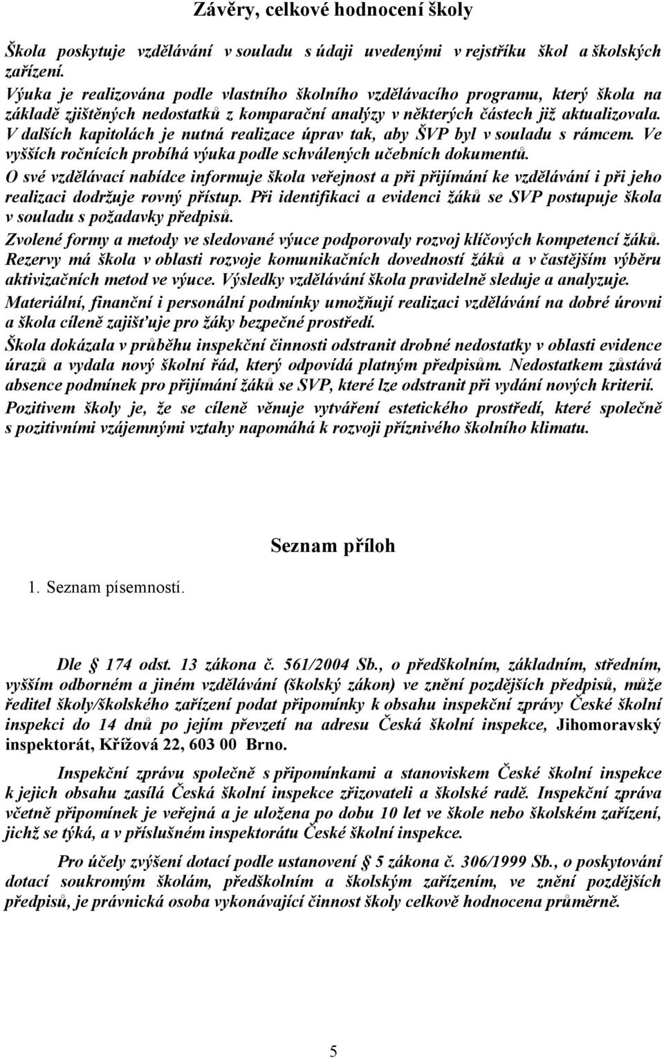 V dalších kapitolách je nutná realizace úprav tak, aby ŠVP byl v souladu s rámcem. Ve vyšších ročnících probíhá výuka podle schválených učebních dokumentů.