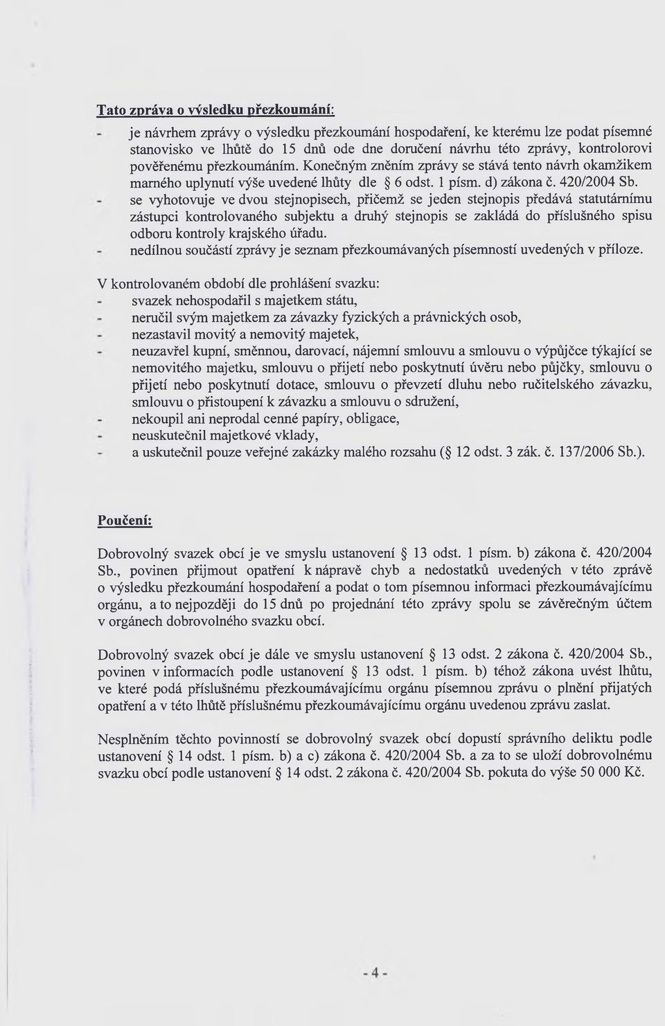 se vyhotovuje ve dvou stejnopisech, přičemž se jeden stejnopis předává statutárnímu zástupci kontrolovaného subjektu a druhý stejnopis se zakládá do příslušného spisu odboru kontroly krajského úřadu.
