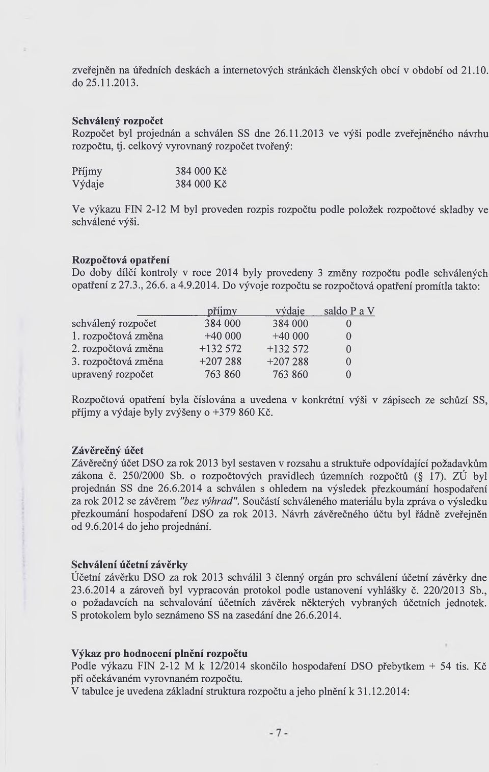 Rozpočtová opatření Do doby dílčí kontroly v roce 2014 byly provedeny 3 změny rozpočtu podle schválených opatření z 27.3., 26.6. a 4.9.2014. Do vývoje rozpočtu se rozpočtová opatření promítla takto: příjmy výdaje saldo P a V schválený rozpočet 384 000 384 000 0 1.