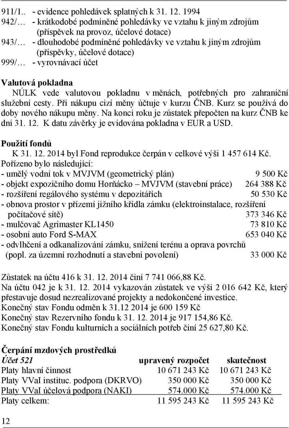 dotace) 999/ - vyrovnávací účet Valutová pokladna NÚLK vede valutovou pokladnu v měnách, potřebných pro zahraniční služební cesty. Při nákupu cizí měny účtuje v kurzu ČNB.