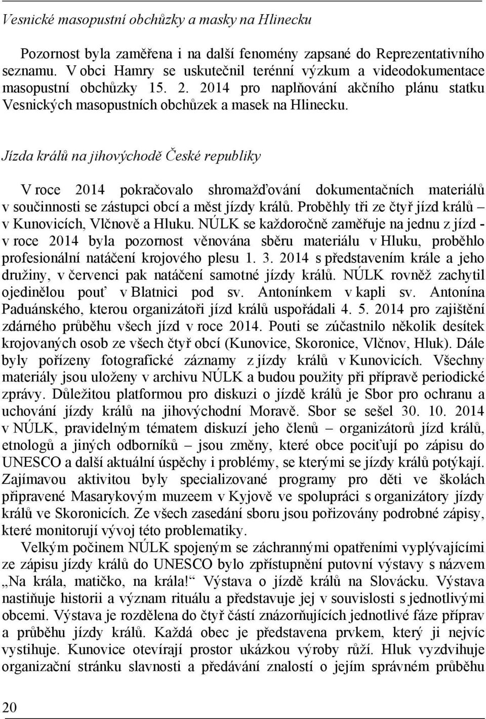 Jízda králů na jihovýchodě České republiky V roce 2014 pokračovalo shromažďování dokumentačních materiálů v součinnosti se zástupci obcí a měst jízdy králů.