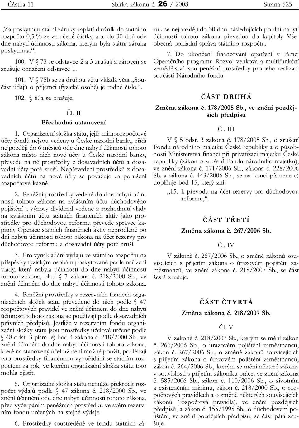 . 100. V 73 se odstavce 2 a 3 zrušují a zároveň se zrušuje označení odstavce 1. 101. V 75b se za druhou větu vkládá věta Součást údajů o příjemci (fyzické osobě) je rodné číslo.. 102. 80a se zrušuje.