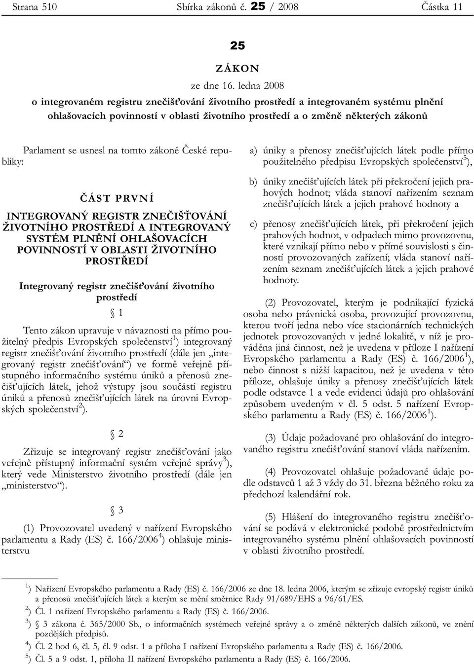 na tomto zákoně České republiky: ČÁST PRVNÍ INTEGROVANÝ REGISTR ZNEČIŠŤOVÁNÍ ŽIVOTNÍHO PROSTŘEDÍ A INTEGROVANÝ SYSTÉM PLNĚNÍ OHLAŠOVACÍCH POVINNOSTÍ V OBLASTI ŽIVOTNÍHO PROSTŘEDÍ Integrovaný registr