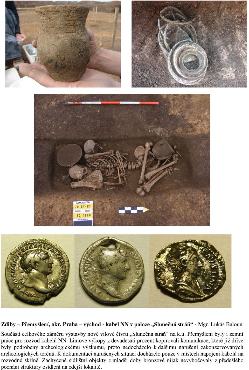 Liniové výkopy z devadesáti procent kopírovali komunikace, které jiţ dříve byly podrobeny archeologickému výzkumu, proto nedocházelo k dalšímu narušení