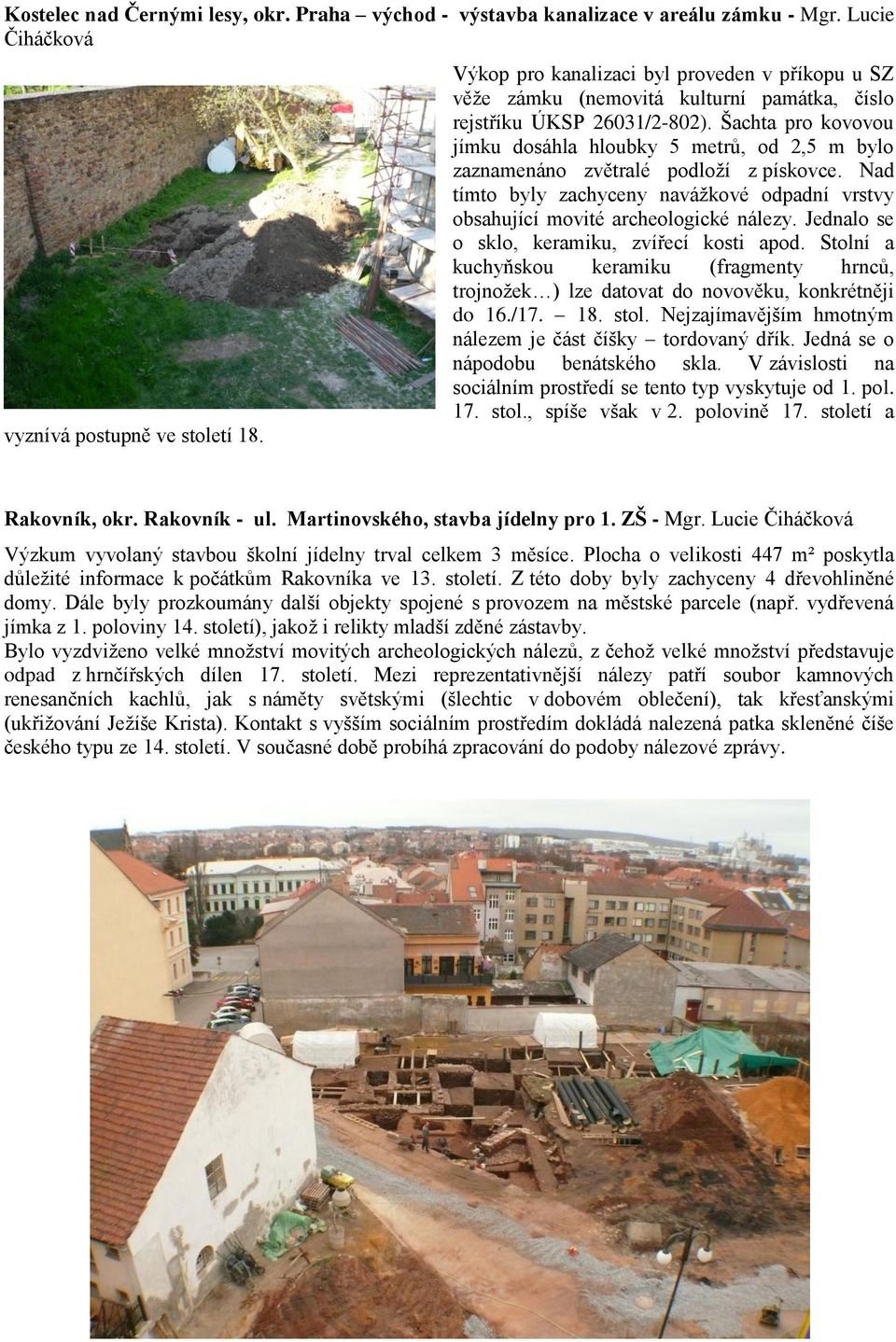 Šachta pro kovovou jímku dosáhla hloubky 5 metrů, od 2,5 m bylo zaznamenáno zvětralé podloţí z pískovce. Nad tímto byly zachyceny naváţkové odpadní vrstvy obsahující movité archeologické nálezy.