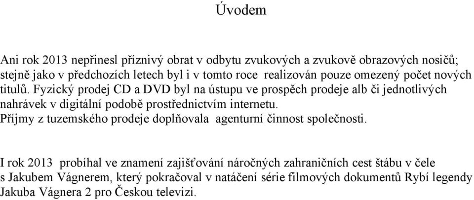 Fyzický prodej CD a DVD byl na ústupu ve prospěch prodeje alb či jednotlivých nahrávek v digitální podobě prostřednictvím internetu.