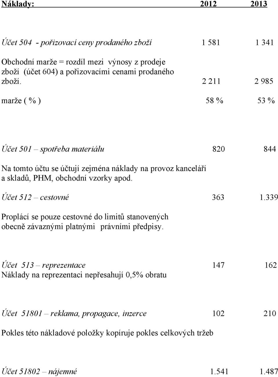 2 211 2 985 marže ( % ) 58 % 53 % Účet 51 spotřeba materiálu 82 844 Na tomto účtu se účtují zejména náklady na provoz kanceláří a skladů, PHM, obchodní vzorky apod.