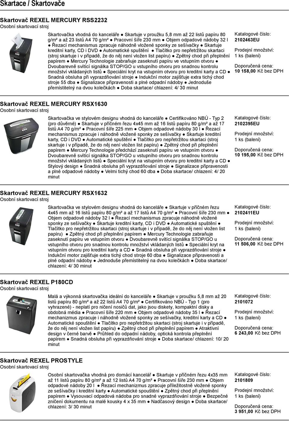 list papíru) Zpětný chod při přeplnění papírem Mercury Technologie zabraňuje zaseknutí papíru ve vstupním otvoru Dvoubarevně svítící signálka STOP/GO u vstupního otvoru pro snadnou kontrolu množství