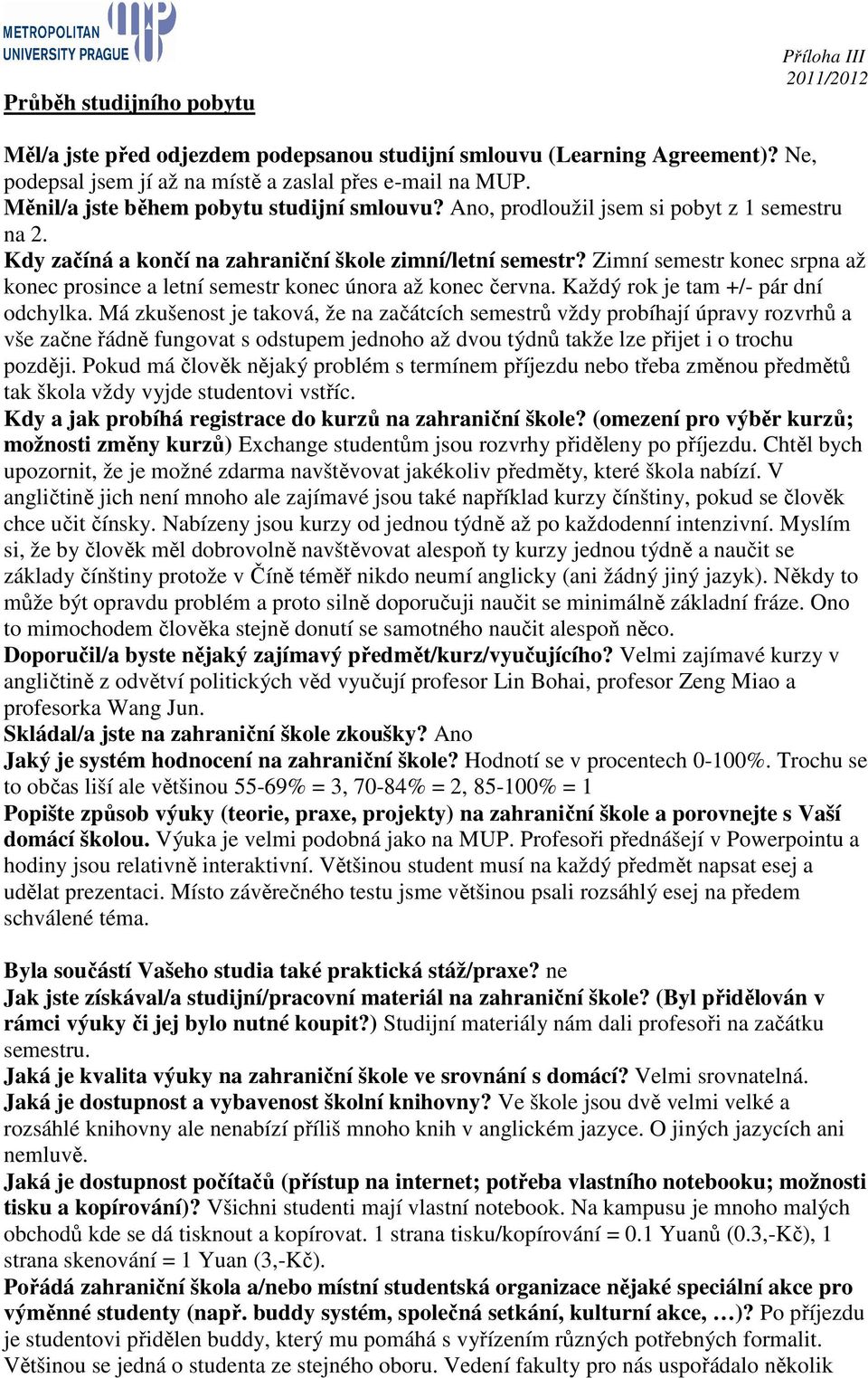 Zimní semestr konec srpna až konec prosince a letní semestr konec února až konec června. Každý rok je tam +/- pár dní odchylka.