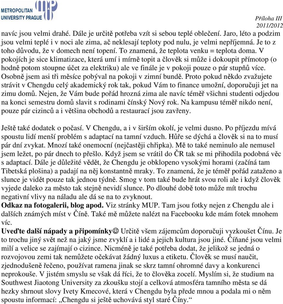 V pokojích je sice klimatizace, která umí i mírně topit a člověk si může i dokoupit přímotop (o hodně potom stoupne účet za elektriku) ale ve finále je v pokoji pouze o pár stupňů více.