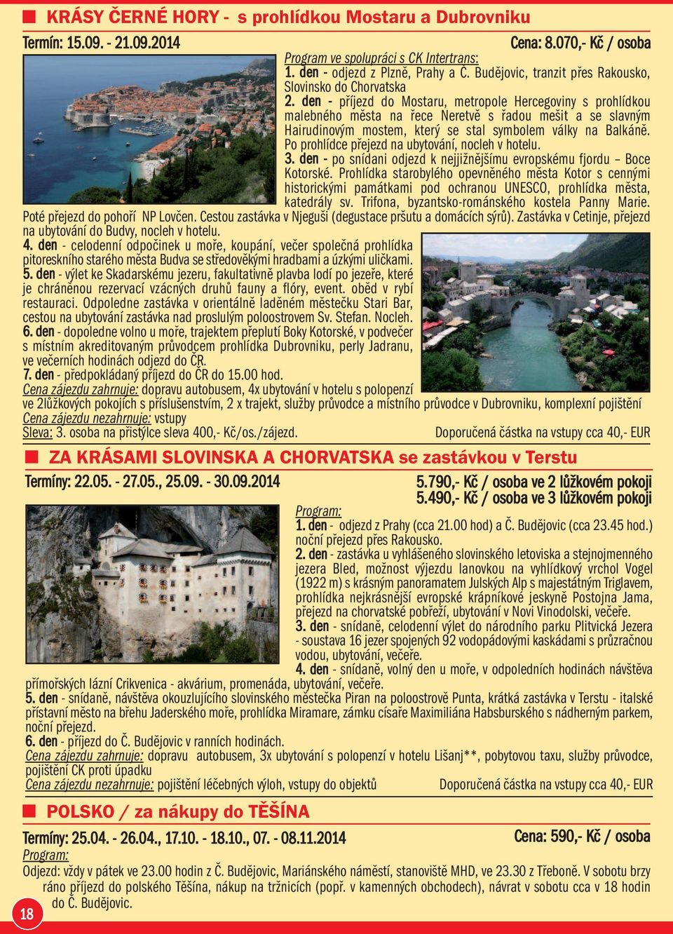 den - příjezd do Mostaru, metropole Hercegoviny s prohlídkou malebného města na řece Neretvě s řadou mešit a se slavným Hairudinovým mostem, který se stal symbolem války na Balkáně.