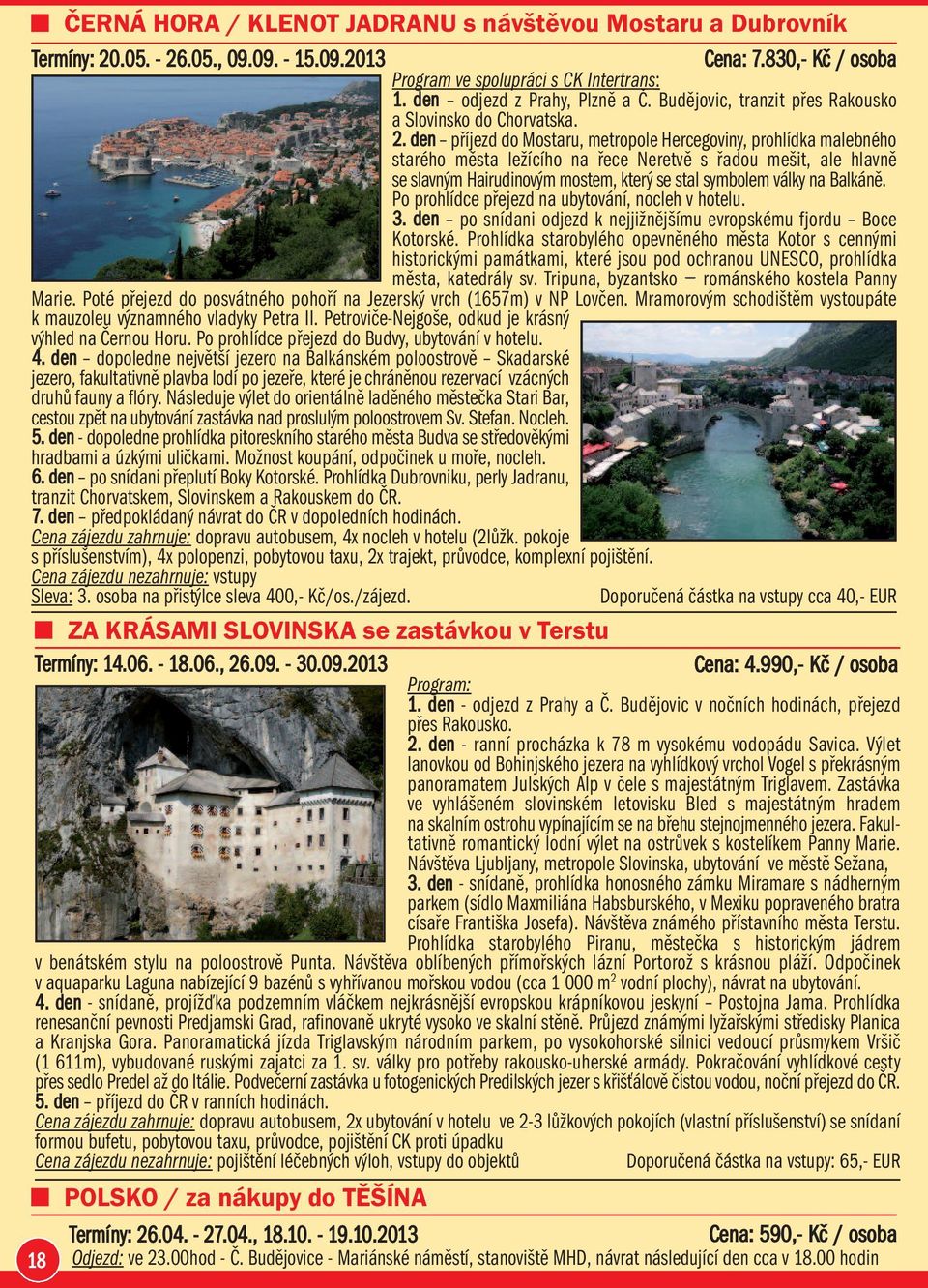 den příjezd do Mostaru, metropole Hercegoviny, prohlídka malebného starého města ležícího na řece Neretvě s řadou mešit, ale hlavně se slavným Hairudinovým mostem, který se stal symbolem války na