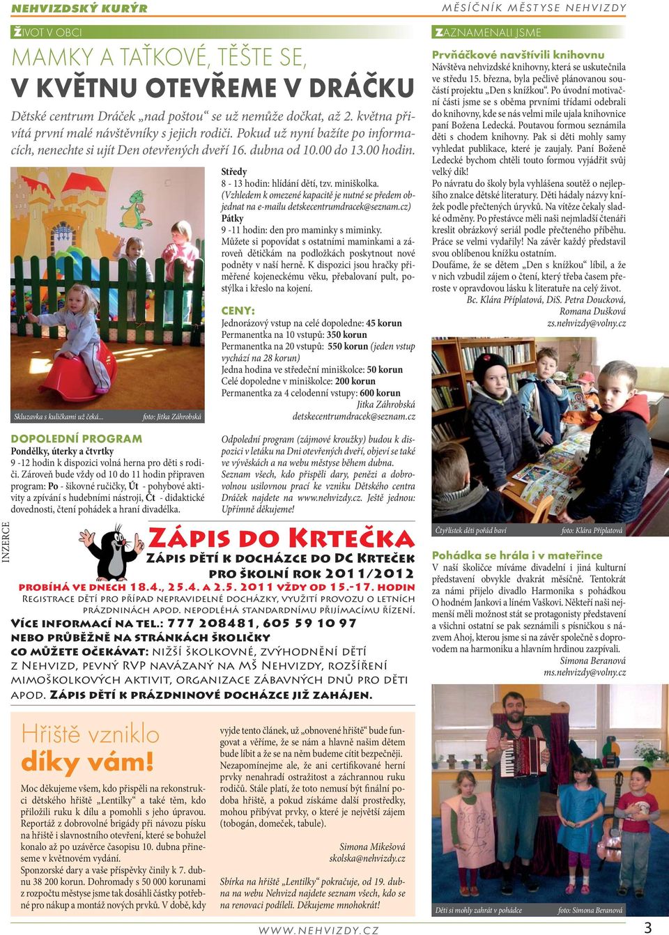 miniškolka. (Vzhledem k omezené kapacitě je nutné se předem objednat na e-mailu detskecentrumdracek@seznam.cz) Pátky 9-11 hodin: den pro maminky s miminky.