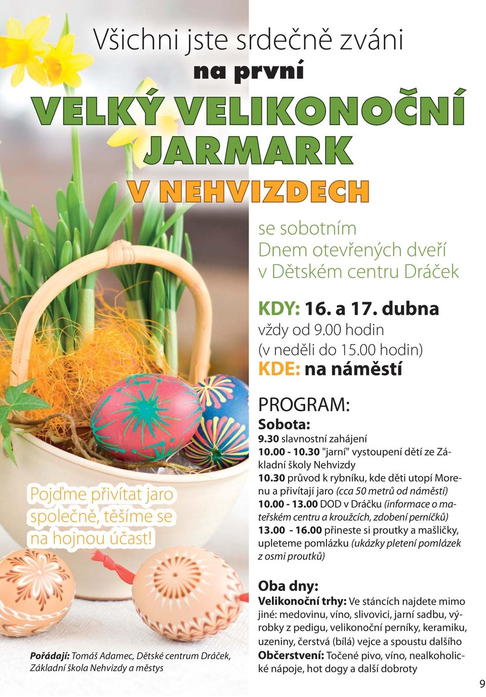 30 slavnostní zahájení 10.00-10.30 "jarní" vystoupení dětí ze Základní školy Nehvizdy 10.30 průvod k rybníku, kde děti utopí Morenu a přivítají jaro (cca 50 metrů od náměstí) 10.00-13.