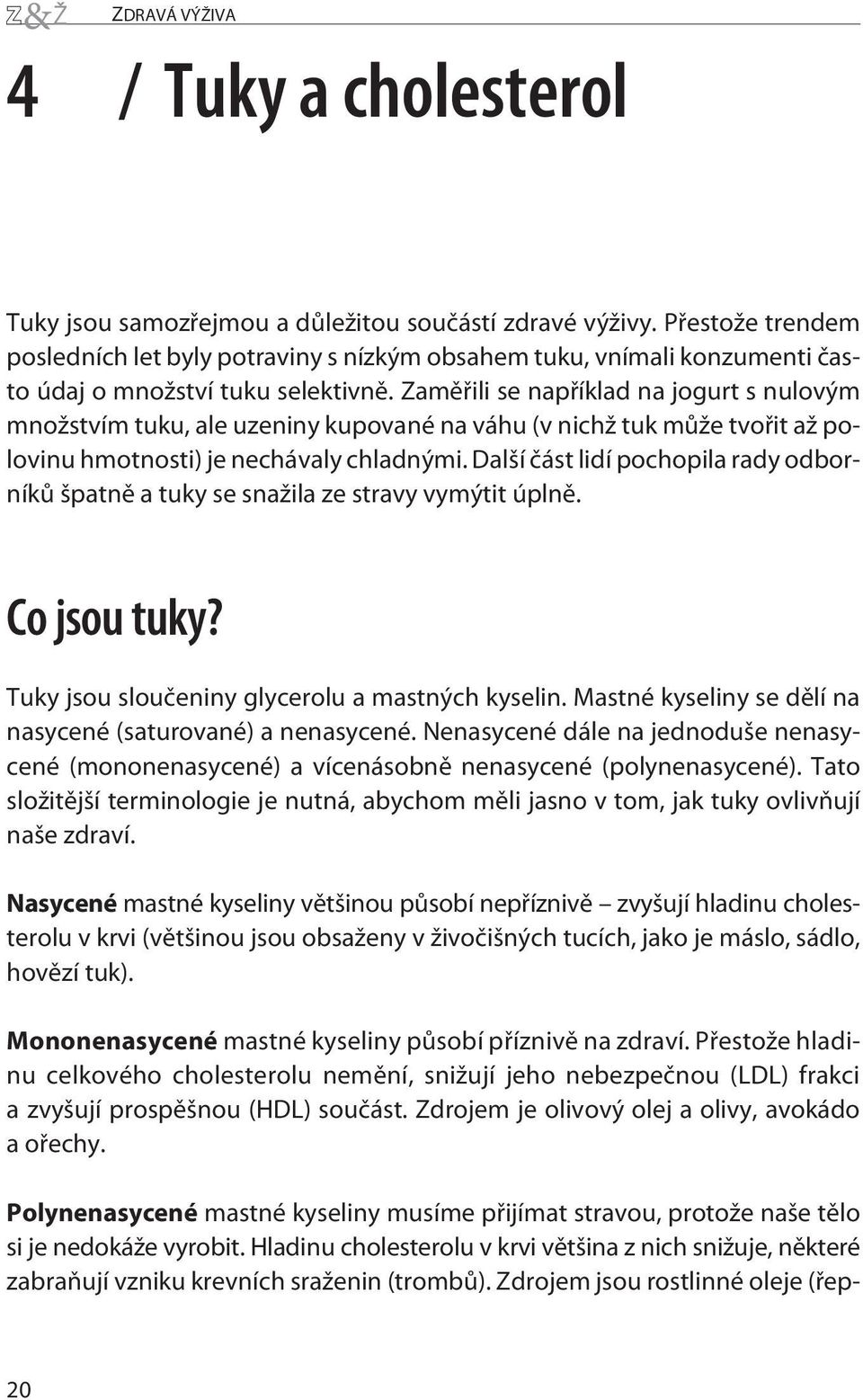 Zamìøili se napøíklad na jogurt s nulovým množstvím tuku, ale uzeniny kupovanéna váhu (v nichž tuk mùže tvoøit až polovinu hmotnosti) je nechávaly chladnými.