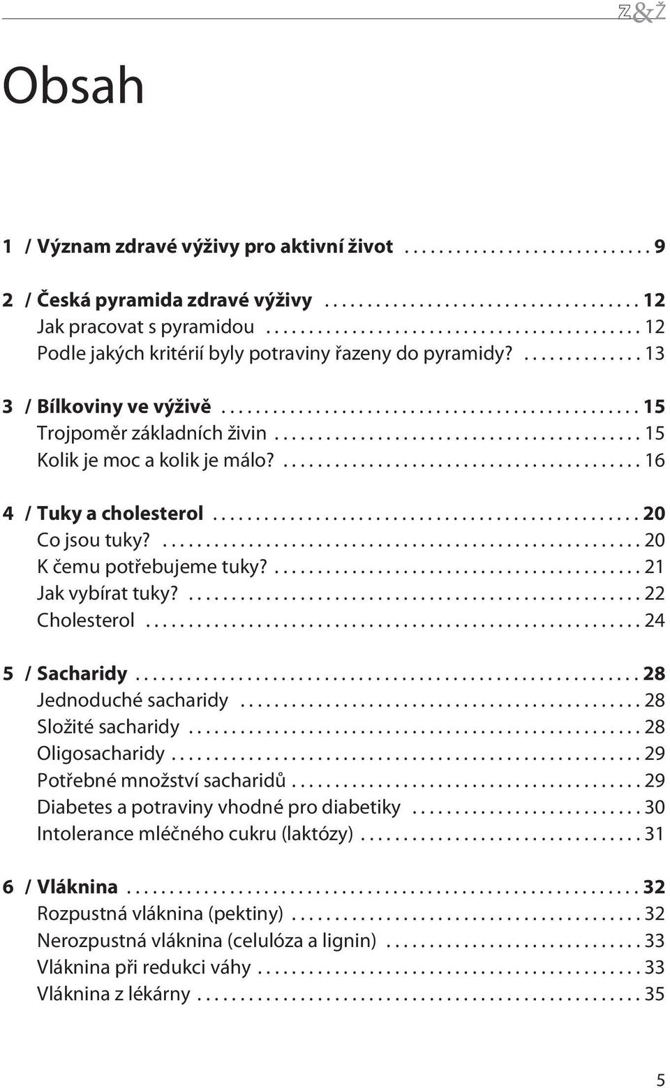 ... 21 Jak vybírat tuky?...22 Cholesterol...24 5 / Sacharidy...28 Jednoduchésacharidy...28 Složitésacharidy...28 Oligosacharidy...29 Potøebnémnožství sacharidù.