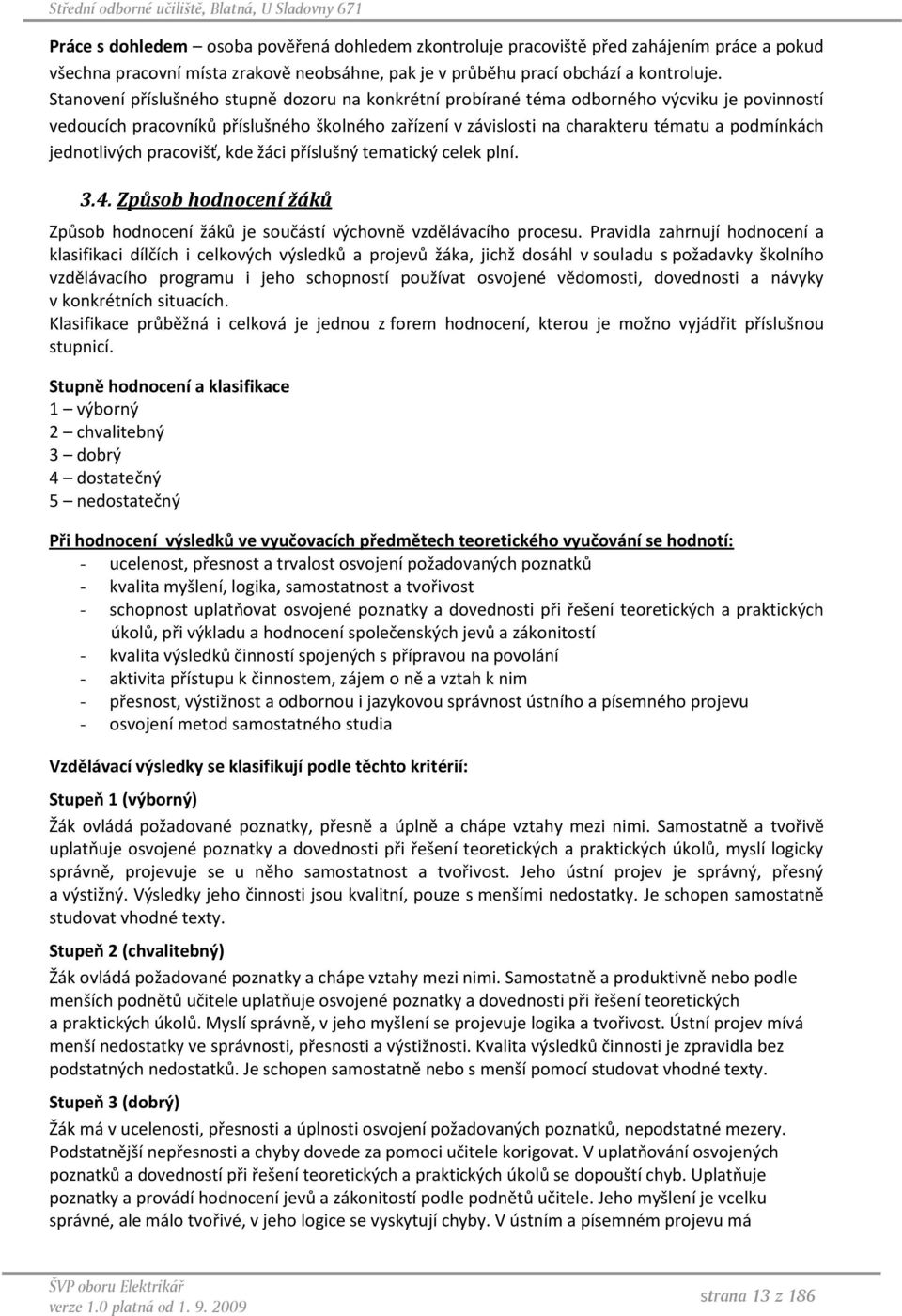 jednotlivých pracovišť, kde žáci příslušný tematický celek plní. 3.4. Způsob hodnocení žáků Způsob hodnocení žáků je součástí výchovně vzdělávacího procesu.