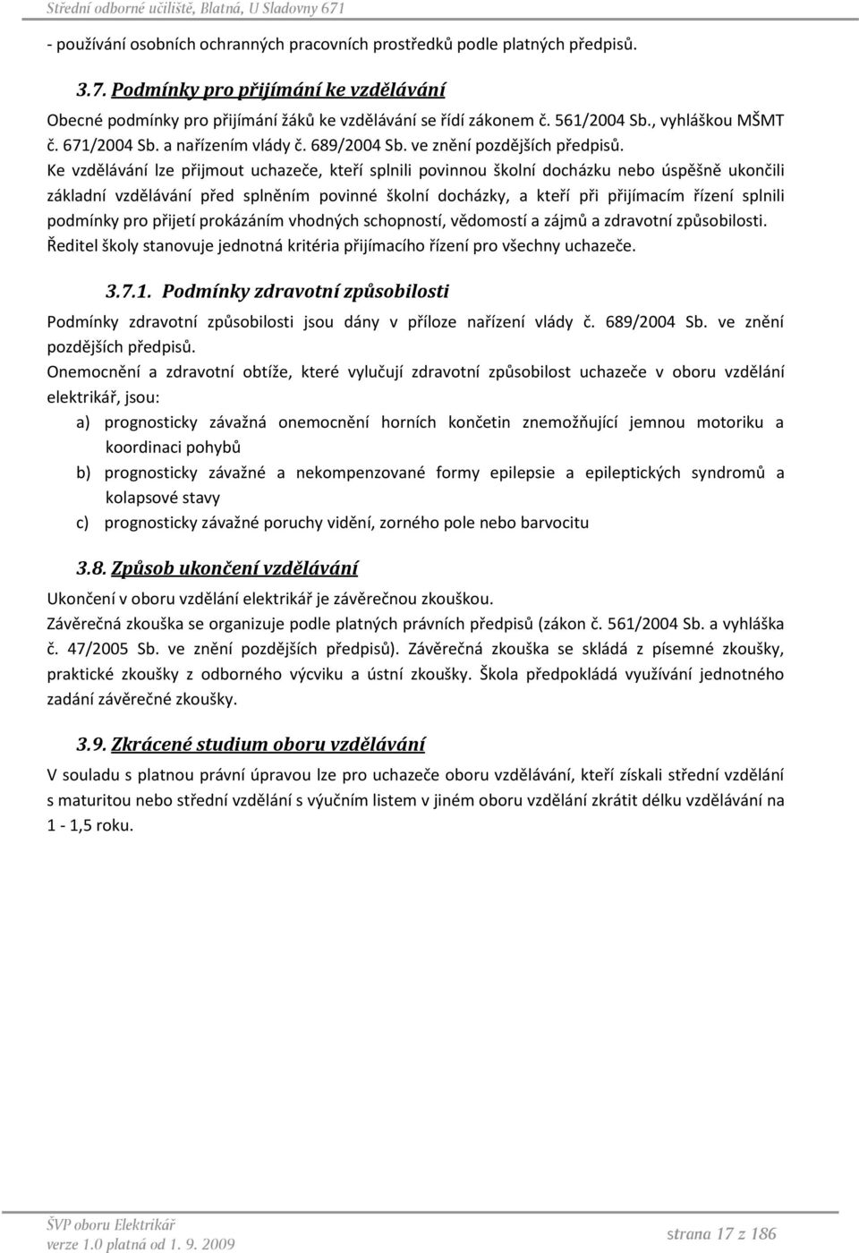 Ke vzdělávání lze přijmout uchazeče, kteří splnili povinnou školní docházku nebo úspěšně ukončili základní vzdělávání před splněním povinné školní docházky, a kteří při přijímacím řízení splnili