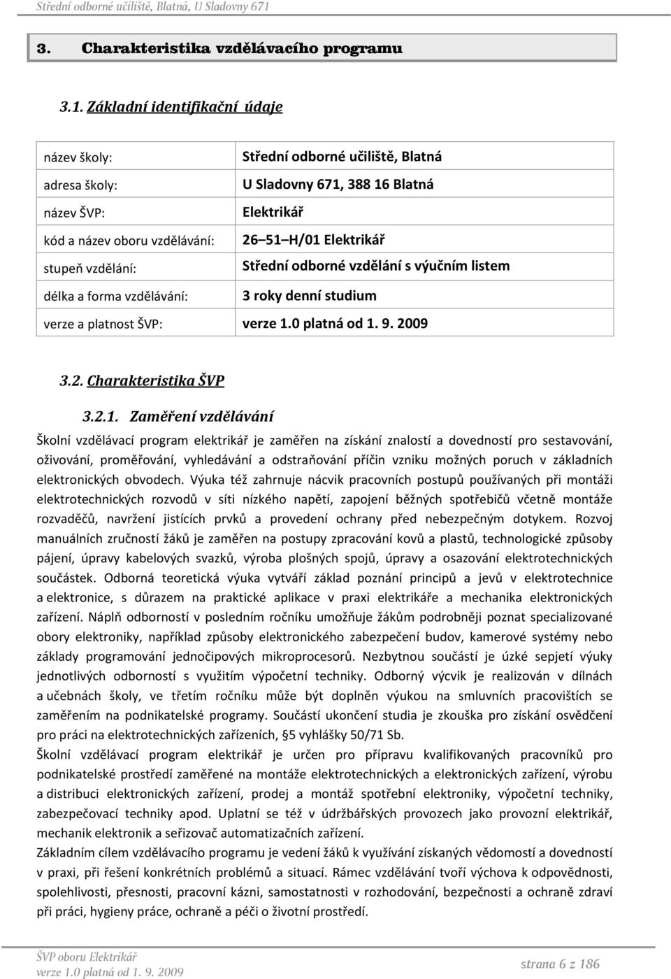 vzdělání: Střední odborné vzdělání s výučním listem délka a forma vzdělávání: 3 roky denní studium verze a platnost ŠVP: 3.2. Charakteristika ŠVP 3.2.1.