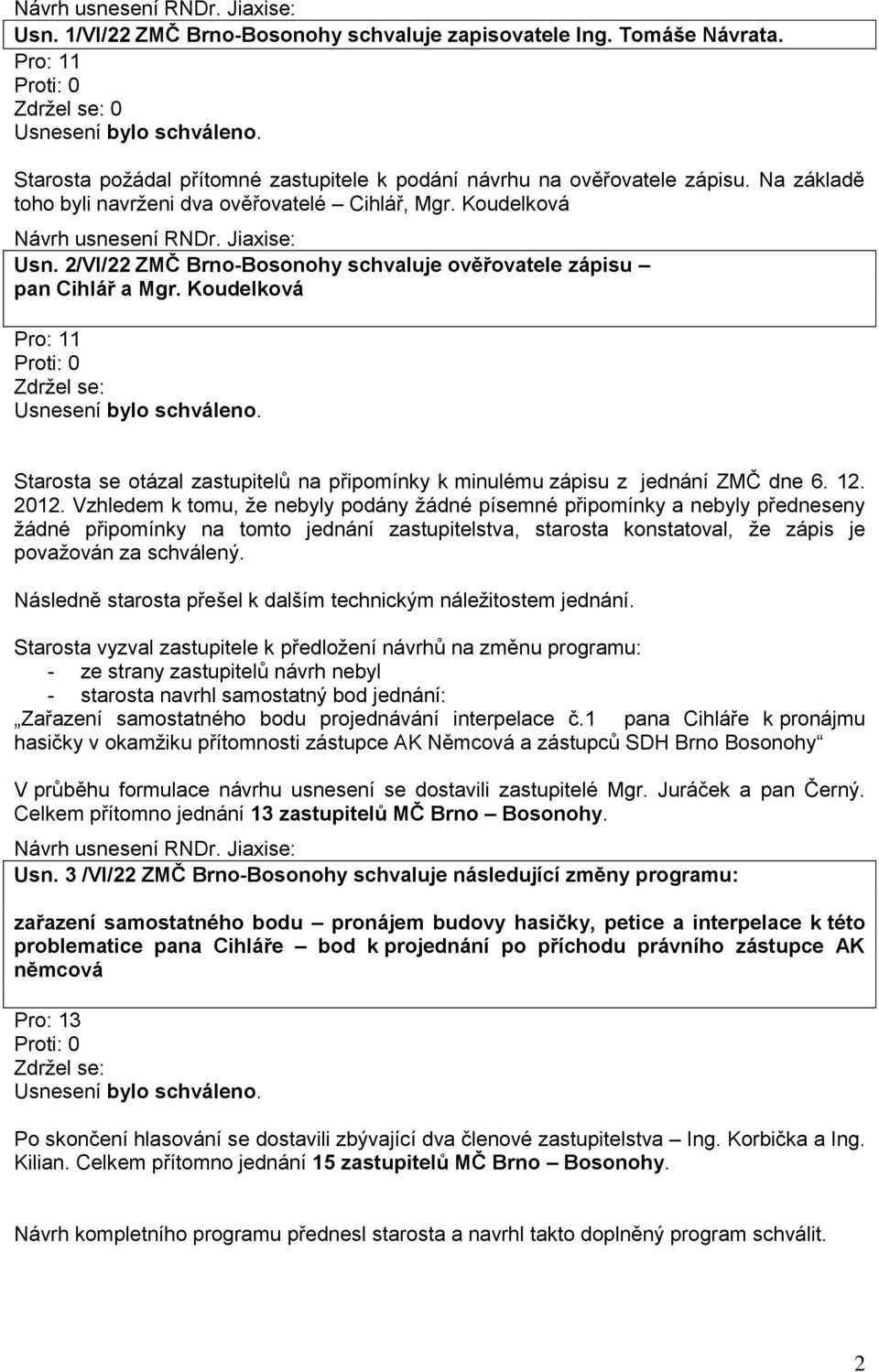 Koudelková Pro: 11 Proti: 0 Zdržel se: Starosta se otázal zastupitelů na připomínky k minulému zápisu z jednání ZMČ dne 6. 12. 2012.