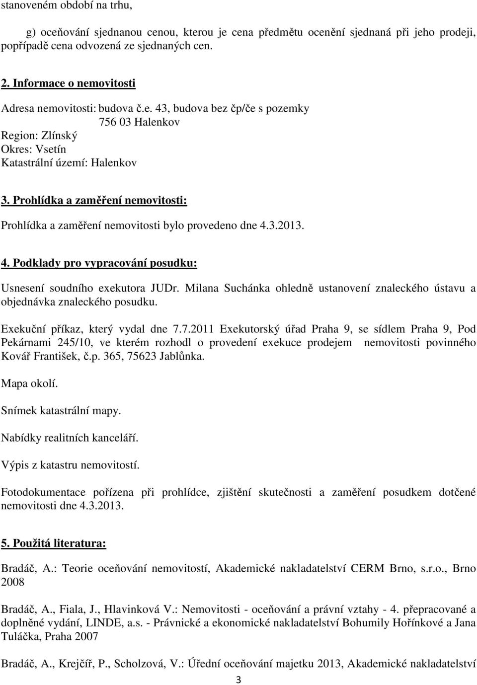 Prohlídka a zaměření nemovitosti: Prohlídka a zaměření nemovitosti bylo provedeno dne 4.3.2013. 4. Podklady pro vypracování posudku: Usnesení soudního exekutora JUDr.