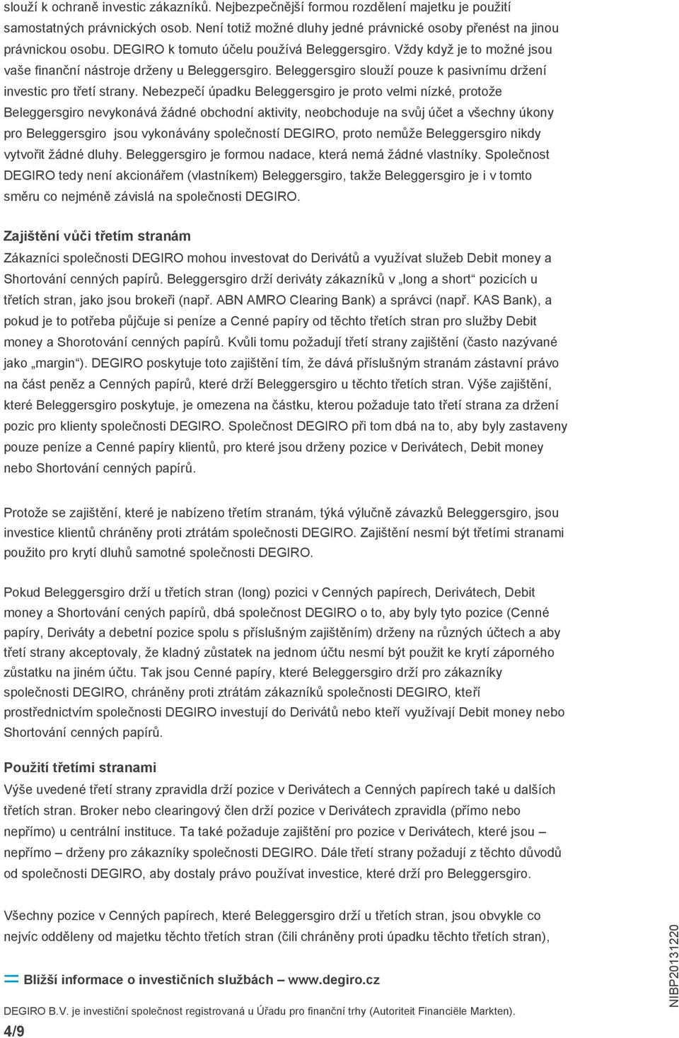 Nebezpečí úpadku Beleggersgiro je proto velmi nízké, protože Beleggersgiro nevykonává žádné obchodní aktivity, neobchoduje na svůj účet a všechny úkony pro Beleggersgiro jsou vykonávány společností