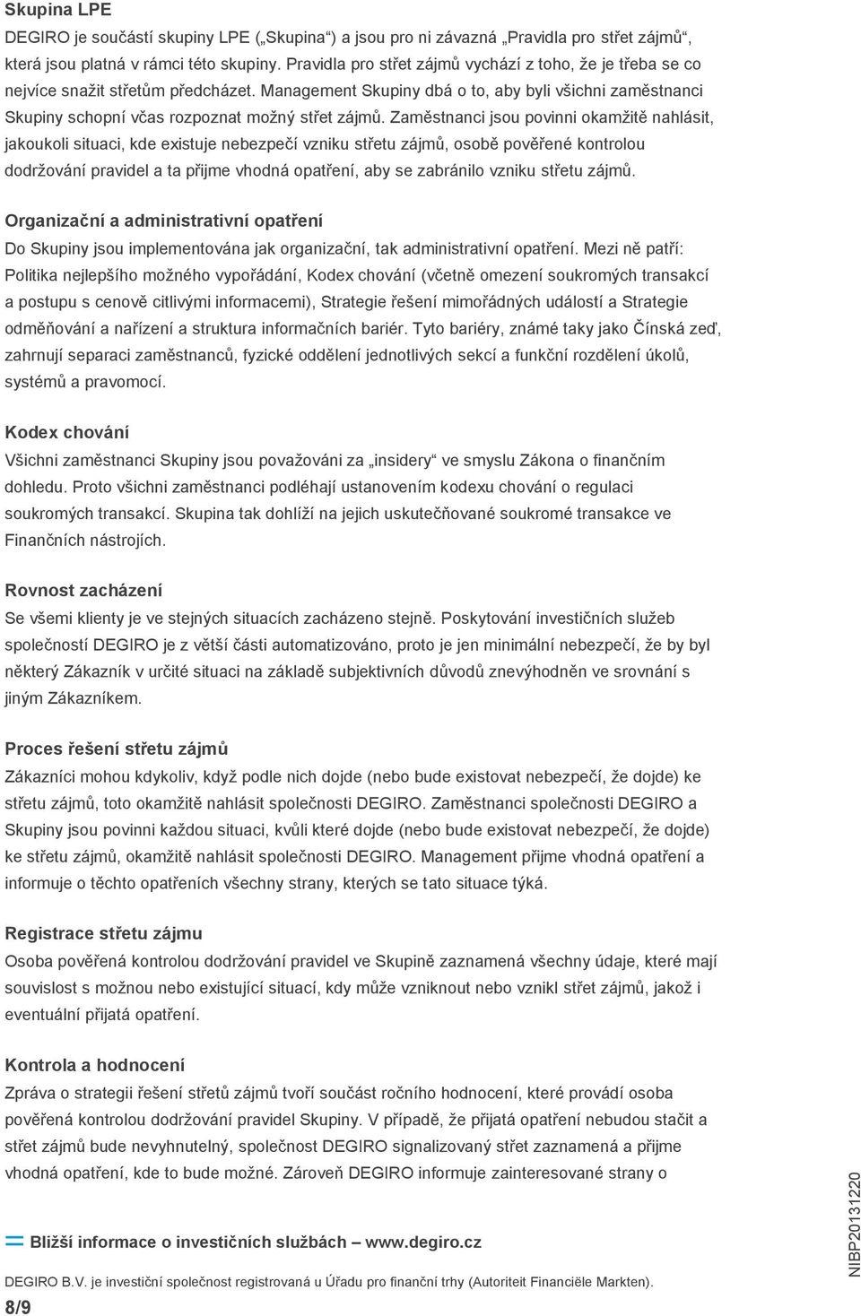 Management Skupiny dbá o to, aby byli všichni zaměstnanci Skupiny schopní včas rozpoznat možný střet zájmů.