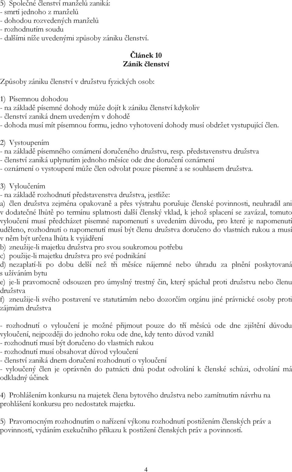 dohodě - dohoda musí mít písemnou formu, jedno vyhotovení dohody musí obdržet vystupující člen. 2) Vystoupením - na základě písemného oznámení doručeného družstvu, resp.