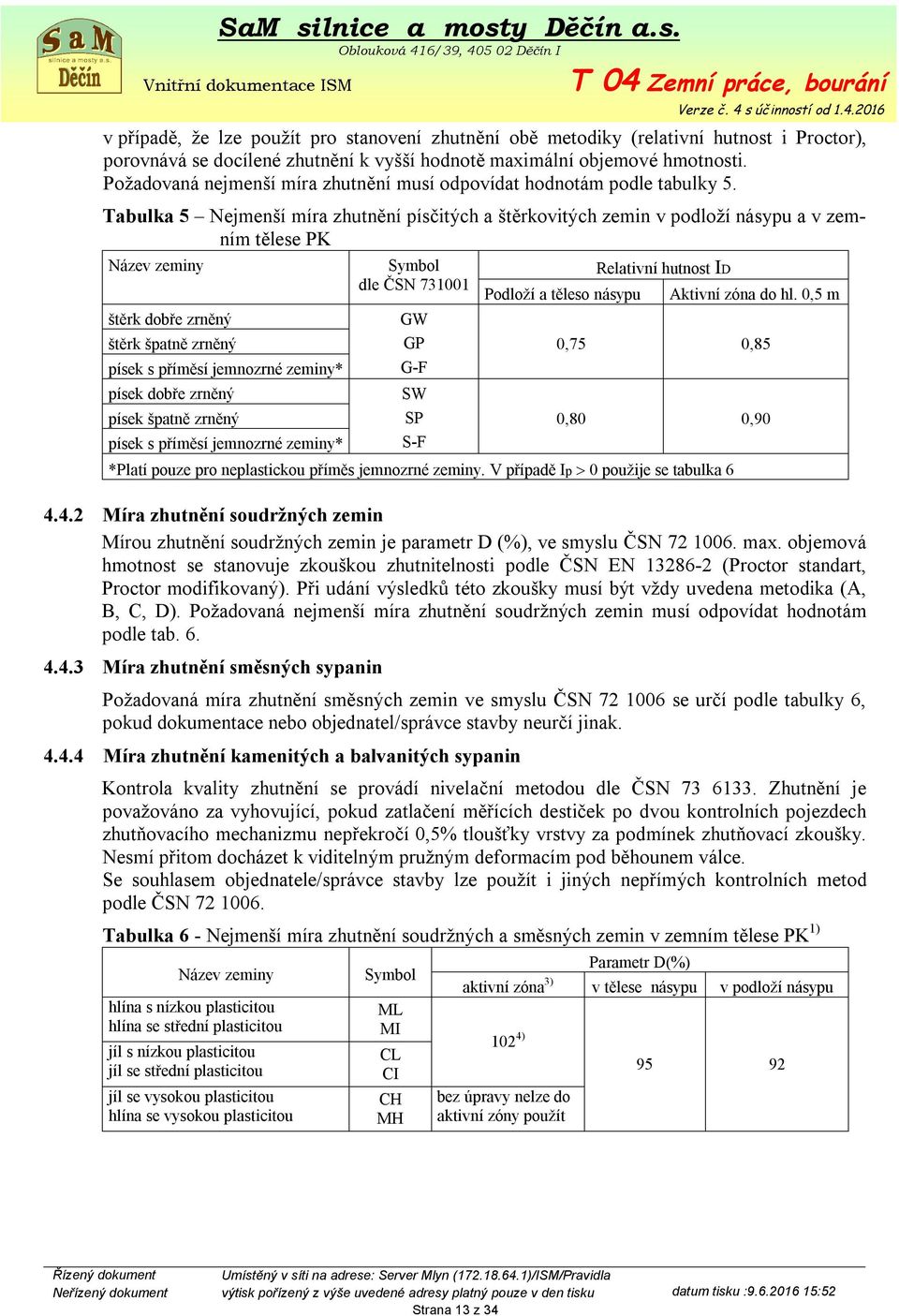 Tabulka 5 Nejmenší míra zhutnění písčitých a štěrkovitých zemin v podloží násypu a v zemním tělese PK Název zeminy štěrk dobře zrněný štěrk špatně zrněný písek s příměsí jemnozrné zeminy* písek dobře