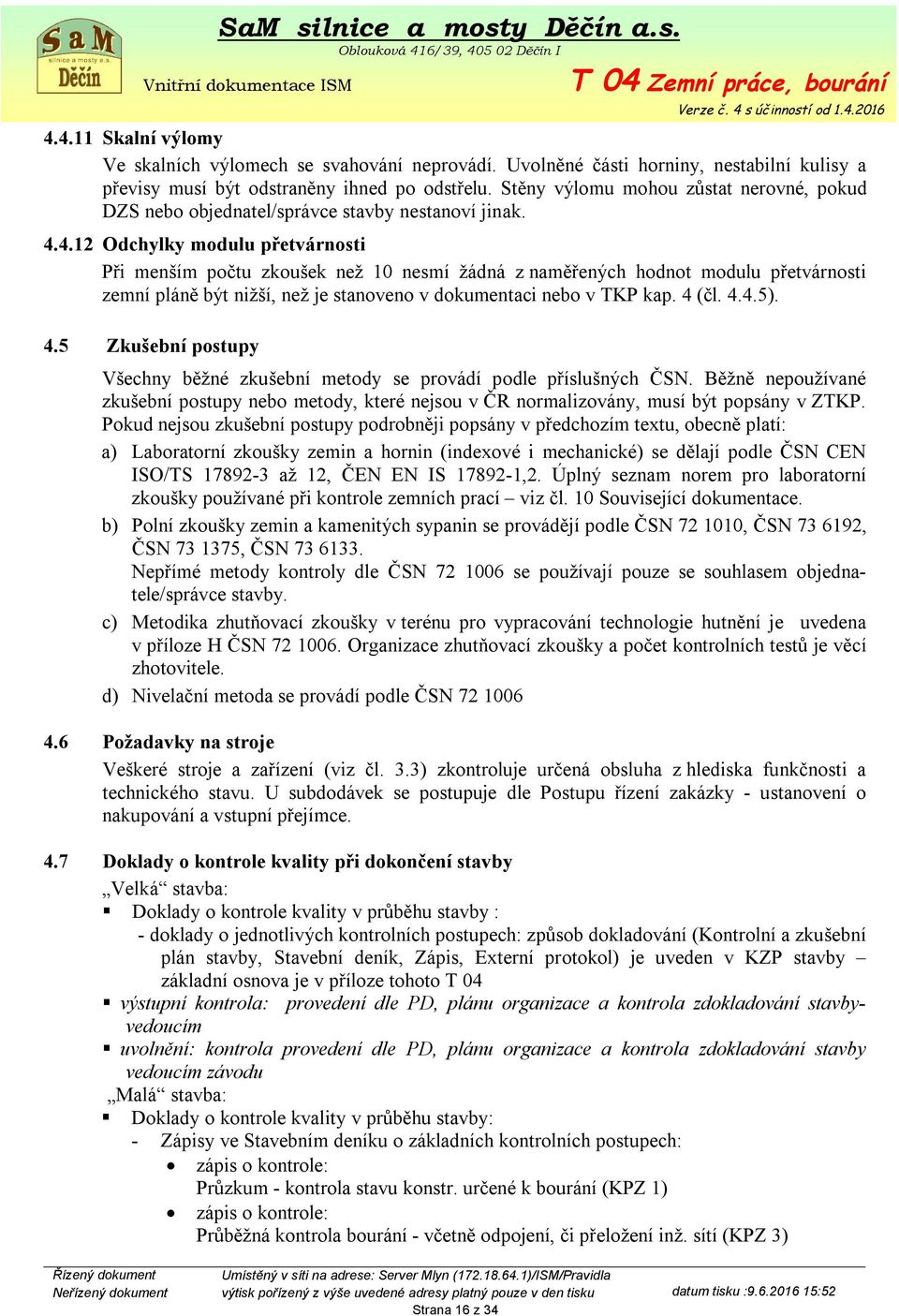 4.12 Odchylky modulu přetvárnosti Při menším počtu zkoušek než 10 nesmí žádná z naměřených hodnot modulu přetvárnosti zemní pláně být nižší, než je stanoveno v dokumentaci nebo v TKP kap. 4 (čl. 4.4.5).