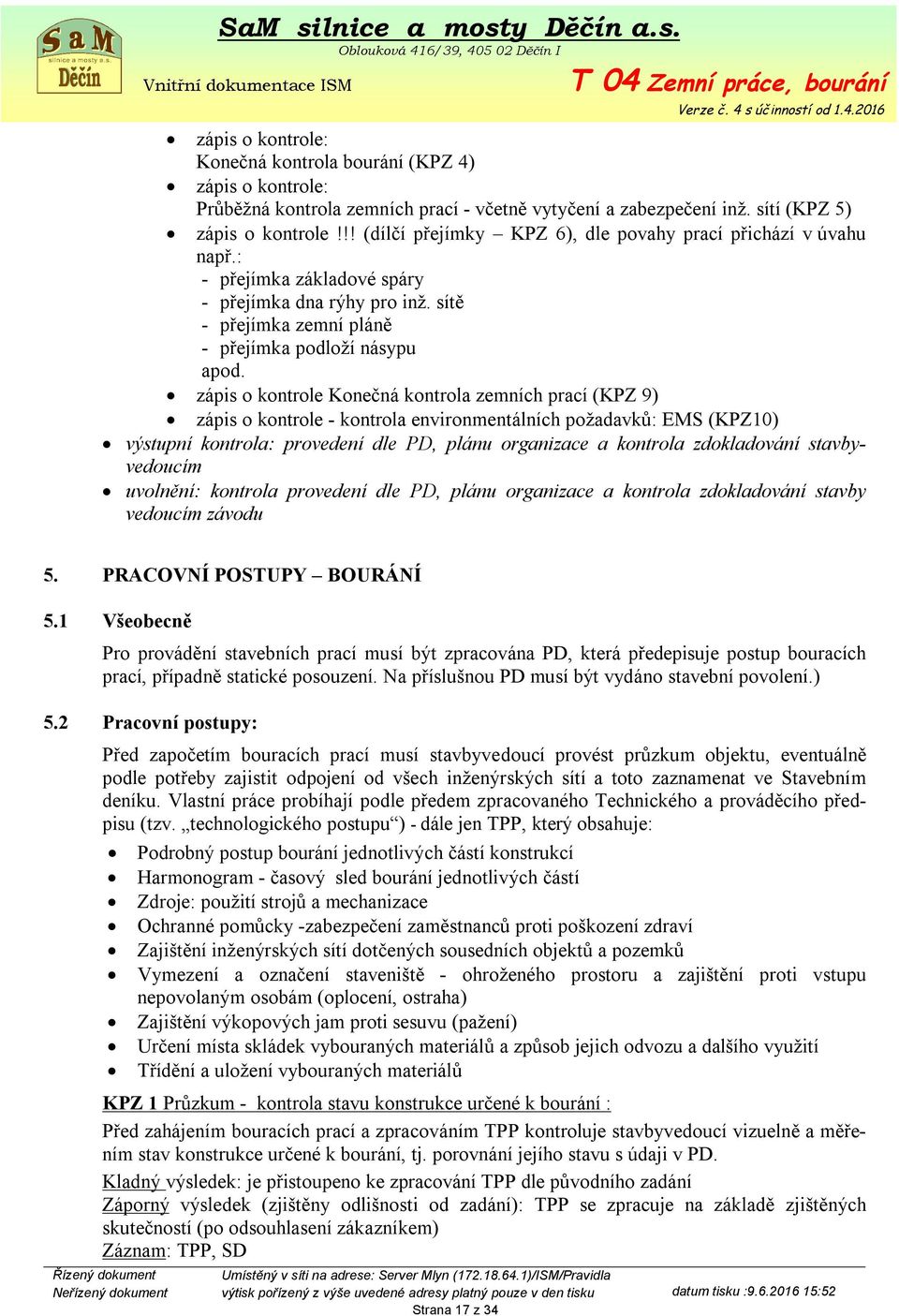 zápis o kontrole Konečná kontrola zemních prací (KPZ 9) zápis o kontrole - kontrola environmentálních požadavků: EMS (KPZ10) výstupní kontrola: provedení dle PD, plánu organizace a kontrola