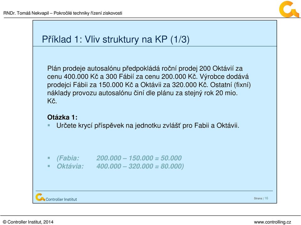 Kč. Otázka 1: Určete krycí příspěvek na jednotku zvlášť pro Fabii a Oktávii. (Fabia: 200.000 150.000 = 50.