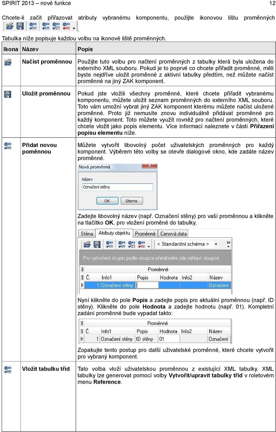 Pokud je to poprvé co chcete přiřadit proměnné, měli byste nejdříve uložit proměnné z aktivní tabulky předtím, než můžete načíst proměnné na jiný ZAK komponent.