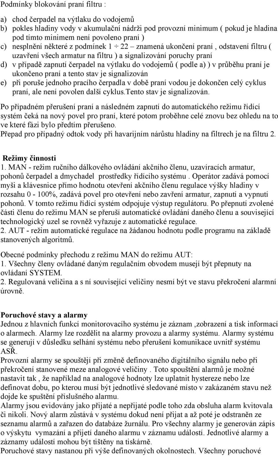 podle a) ) v průběhu praní je ukončeno praní a tento stav je signalizován e) při poruše jednoho pracího čerpadla v době praní vodou je dokončen celý cyklus praní, ale není povolen další cyklus.