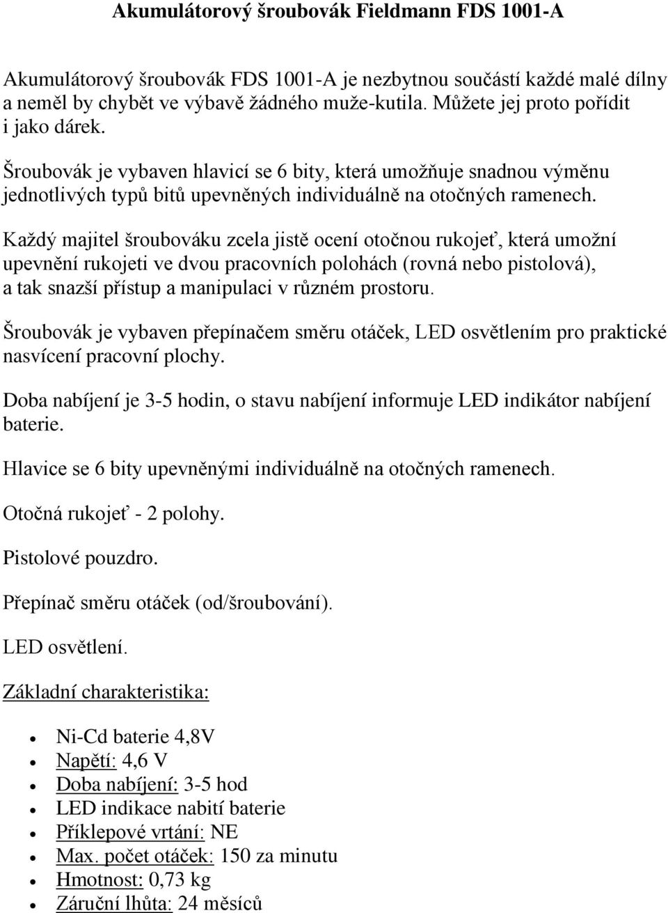 Každý majitel šroubováku zcela jistě ocení otočnou rukojeť, která umožní upevnění rukojeti ve dvou pracovních polohách (rovná nebo pistolová), a tak snazší přístup a manipulaci v různém prostoru.