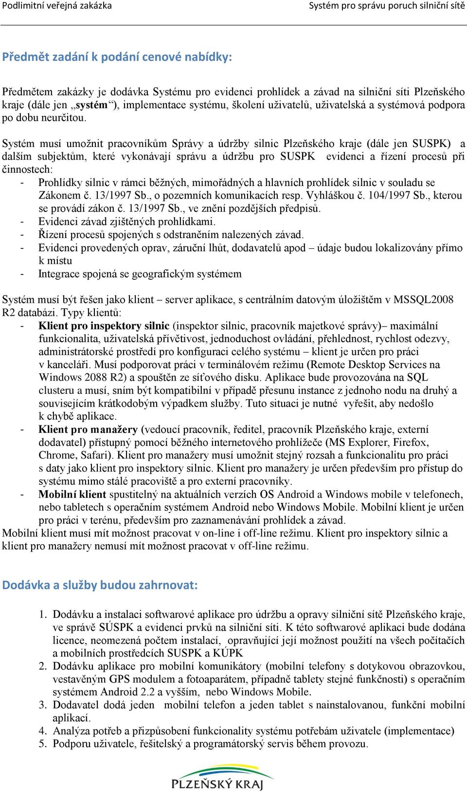 Systém musí umožnit pracovníkům Správy a údržby silnic Plzeňského kraje (dále jen SUSPK) a dalším subjektům, které vykonávají správu a údržbu pro SUSPK evidenci a řízení procesů při činnostech: -