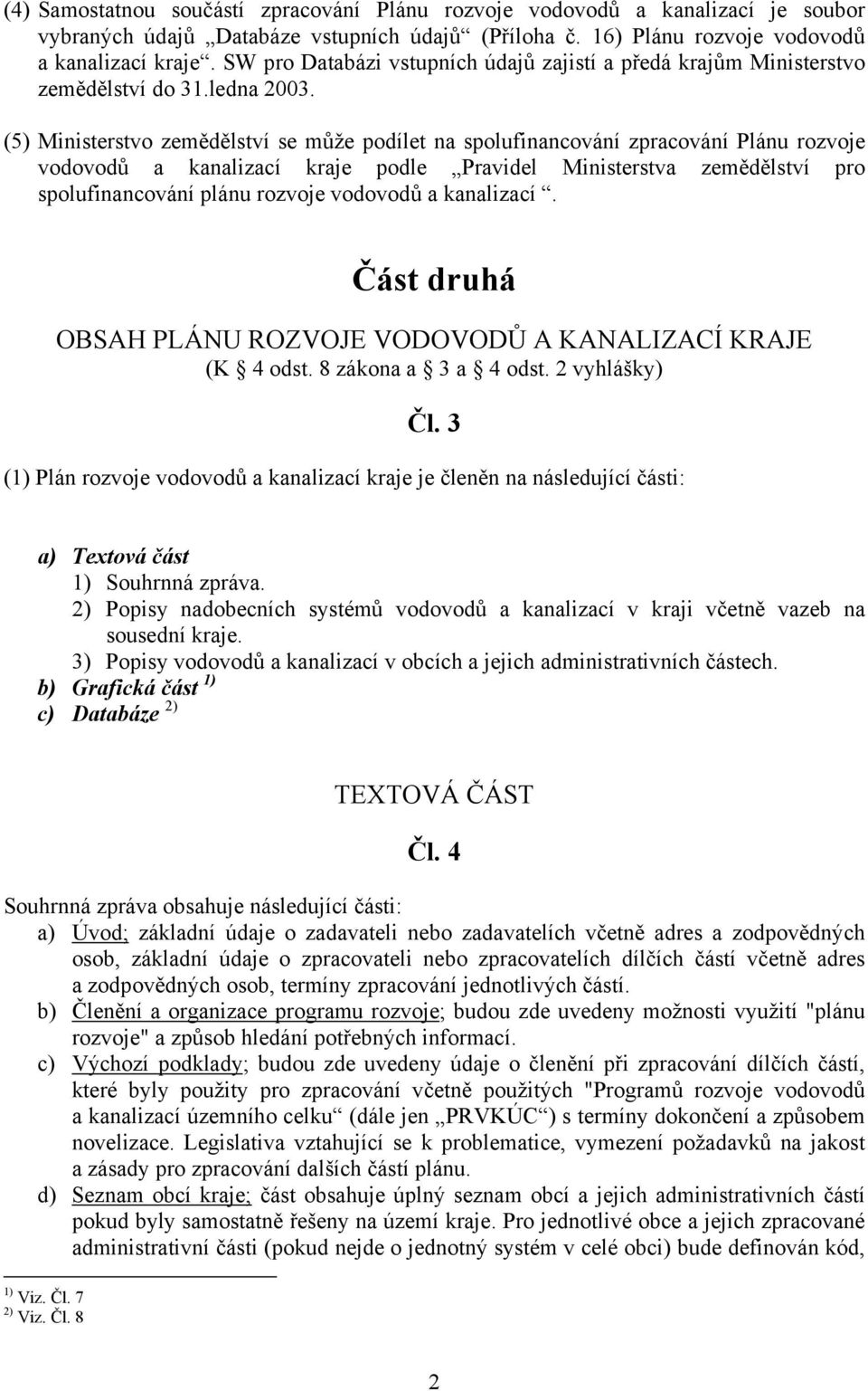 (5) Ministerstvo zemědělství se může podílet na spolufinancování zpracování Plánu rozvoje vodovodů a kanalizací kraje podle Pravidel Ministerstva zemědělství pro spolufinancování plánu rozvoje