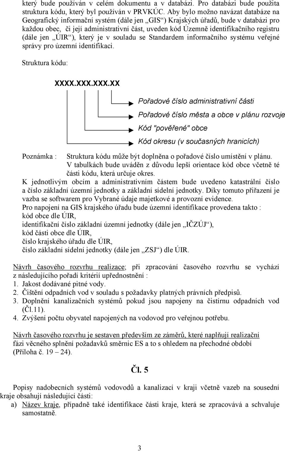 registru (dále jen ÚIR ), který je v souladu se Standardem informačního systému veřejné správy pro územní identifikaci. Struktura kódu: XXXX