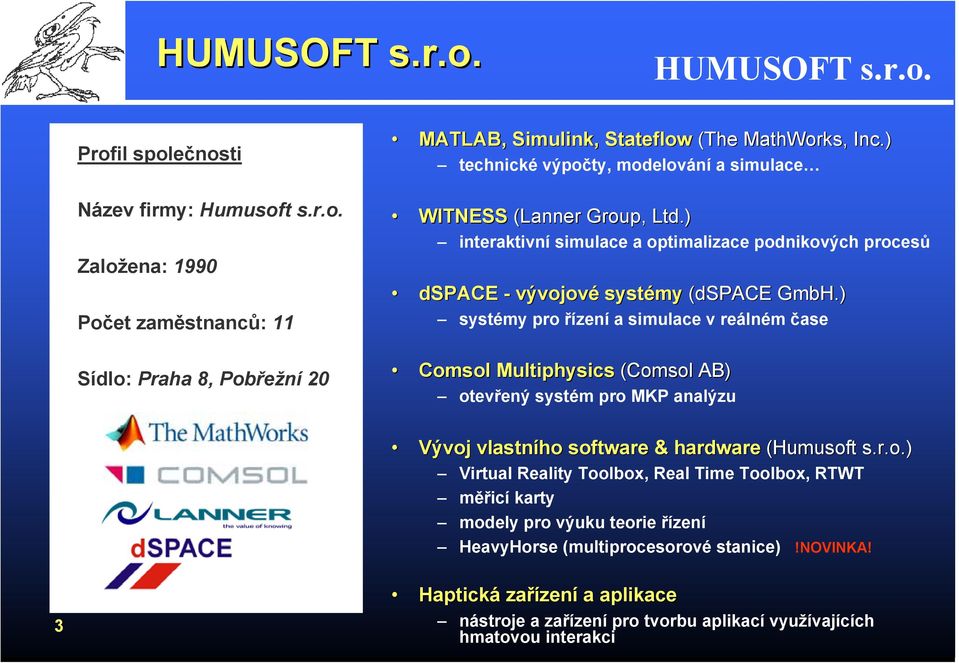 ) systémy pro řízení a simulace v reálném čase Comsol Multiphysics (Comsol AB) otevřený systém pro MKP analýzu Vývoj vlastního software & hardware (Humusoft s.r.o.) Virtual Reality Toolbox, Real Time Toolbox, RTWT měřicí karty modely pro výuku teorie řízení HeavyHorse (multiprocesorové stanice)!