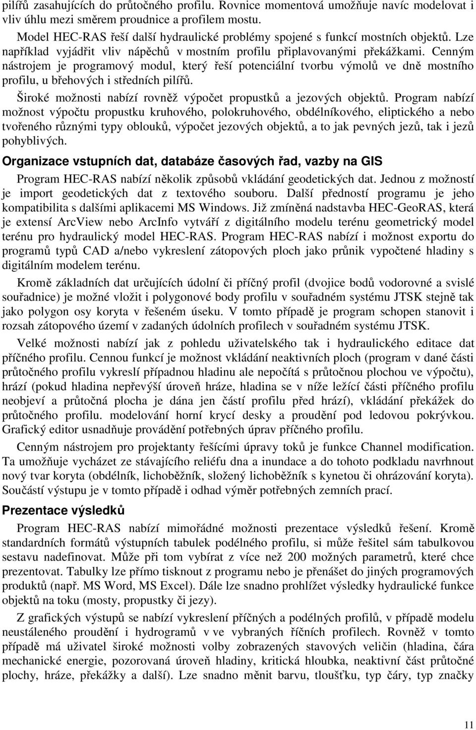Cenným nástrojem je programový modul, který řeší potenciální tvorbu výmolů ve dně mostního profilu, u břehových i středních pilířů. Široké možnosti nabízí rovněž výpočet propustků a jezových objektů.