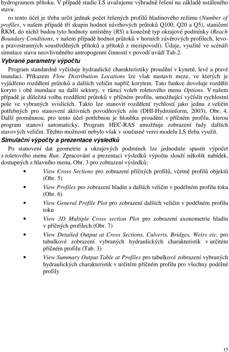 tyto hodnoty umístěny (RS) a konečně typ okrajové podmínky (Reach Boundary Conditions, v našem případě hodnot průtoků v horních závěrových profilech, levoa pravostranných soustředěných přítoků a