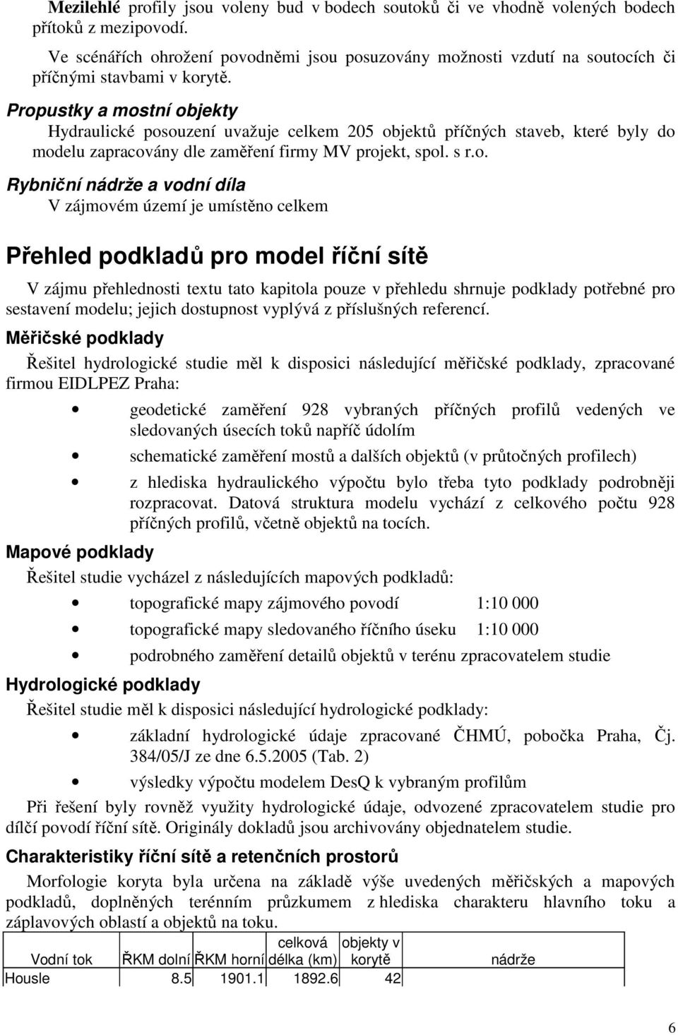 Propustky a mostní objekty Hydraulické posouzení uvažuje celkem 205 objektů příčných staveb, které byly do modelu zapracovány dle zaměření firmy MV projekt, spol. s r.o. Rybniční nádrže a vodní díla