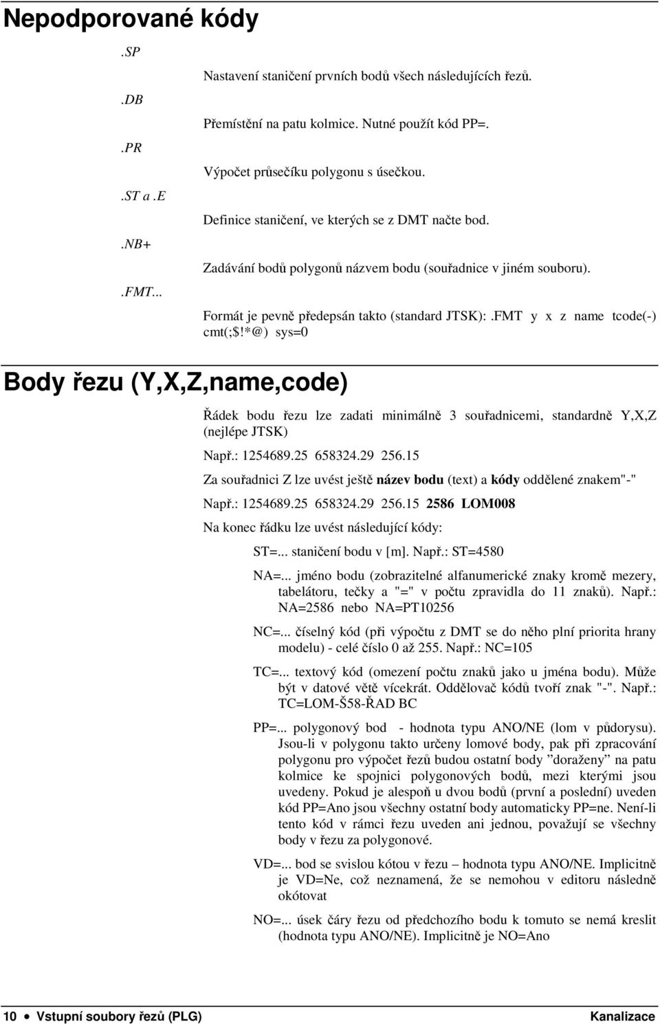 FMT y x z name tcode(-) cmt(;$!*@) sys=0 Řádek bodu řezu lze zadati minimálně 3 souřadnicemi, standardně Y,X,Z (nejlépe JTSK) Např.: 1254689.25 658324.29 256.