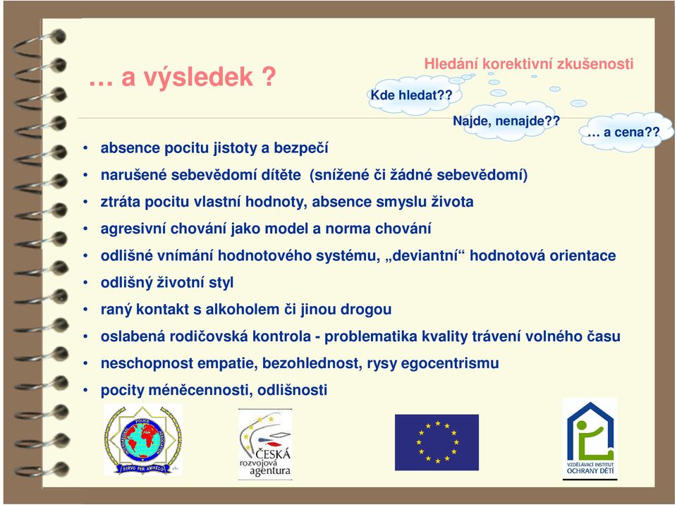 života agresivní chování jako model a norma chování odlišné vnímání hodnotového systému, deviantní hodnotová orientace odlišný životní